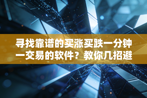 寻找靠谱的买涨买跌一分钟一交易的软件?教你几招避免踩坑很重要。