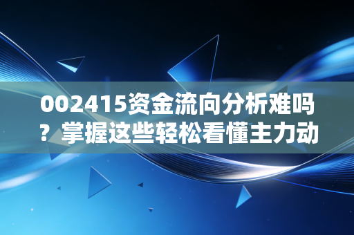 002415资金流向分析难吗？掌握这些轻松看懂主力动向！