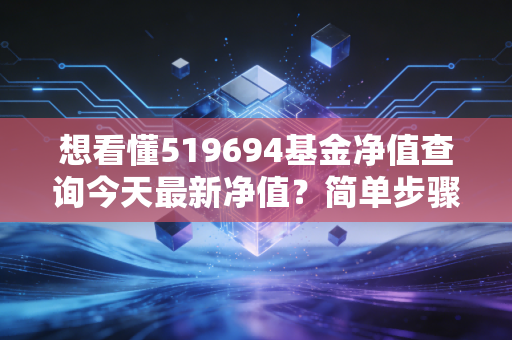 想看懂519694基金净值查询今天最新净值?简单步骤全知道。