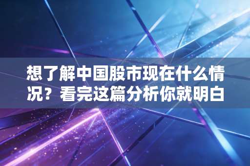 想了解中国股市现在什么情况?看完这篇分析你就明白了!