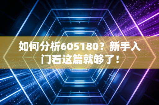 如何分析605180?新手入门看这篇就够了!