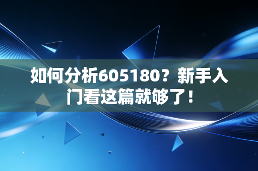 如何分析605180?新手入门看这篇就够了!