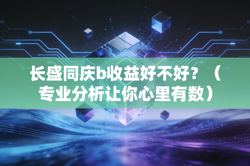 长盛同庆b收益好不好?(专业分析让你心里有数)