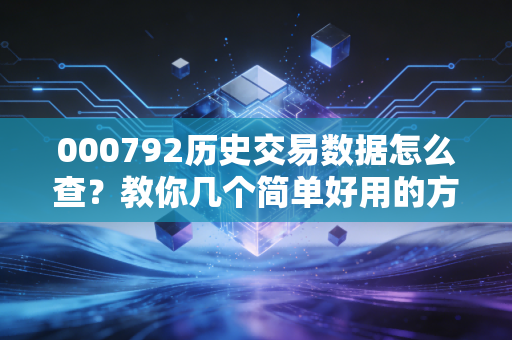 000792历史交易数据怎么查？教你几个简单好用的方法！