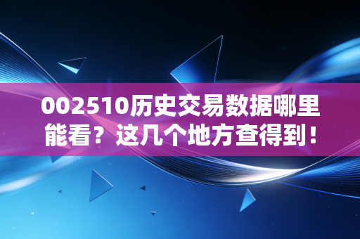 002510历史交易数据哪里能看？这几个地方查得到！