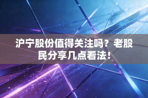 沪宁股份值得关注吗?老股民分享几点看法!