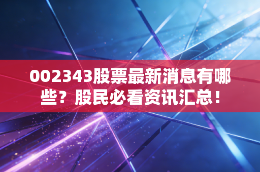 002343股票最新消息有哪些？股民必看资讯汇总！