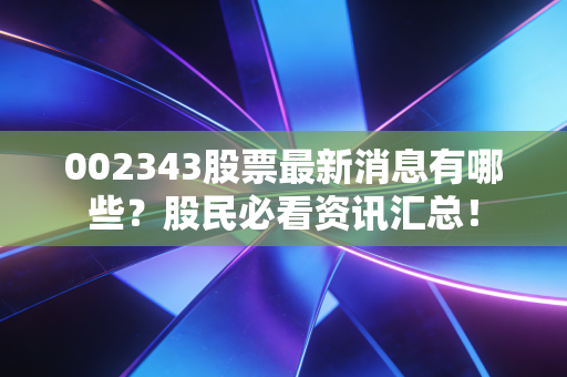 002343股票最新消息有哪些？股民必看资讯汇总！