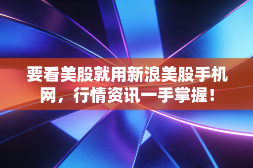 要看美股就用新浪美股手机网,行情资讯一手掌握!