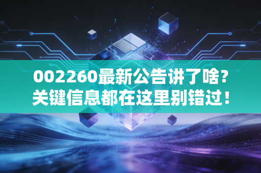 002260最新公告讲了啥?关键信息都在这里别错过!