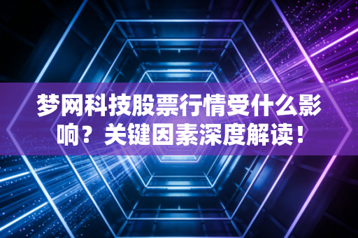 梦网科技股票行情受什么影响?关键因素深度解读!