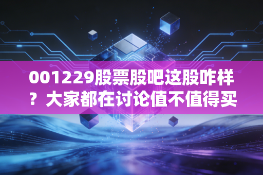 001229股票股吧这股咋样?大家都在讨论值不值得买入。