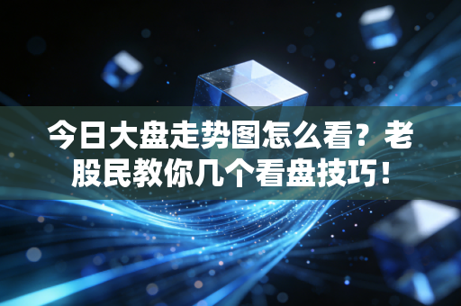 今日大盘走势图怎么看?老股民教你几个看盘技巧!