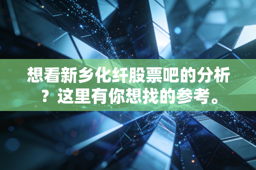 想看新乡化纤股票吧的分析?这里有你想找的参考。