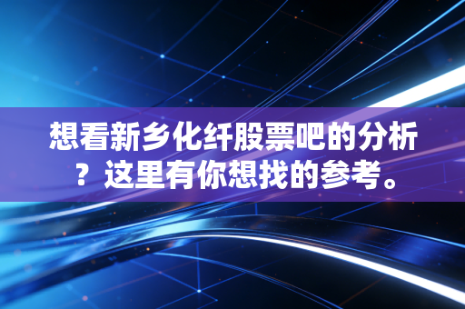 想看新乡化纤股票吧的分析?这里有你想找的参考。