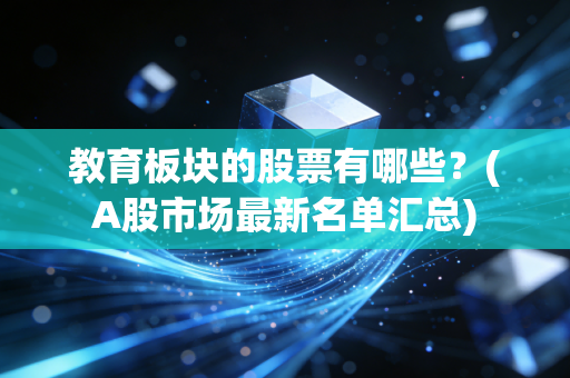 教育板块的股票有哪些?(A股市场最新名单汇总)