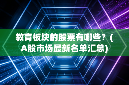 教育板块的股票有哪些?(A股市场最新名单汇总)