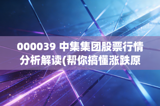 000039 中集集团股票行情分析解读(帮你搞懂涨跌原因)