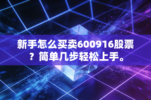 新手怎么买卖600916股票？简单几步轻松上手。
