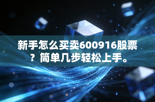 新手怎么买卖600916股票？简单几步轻松上手。