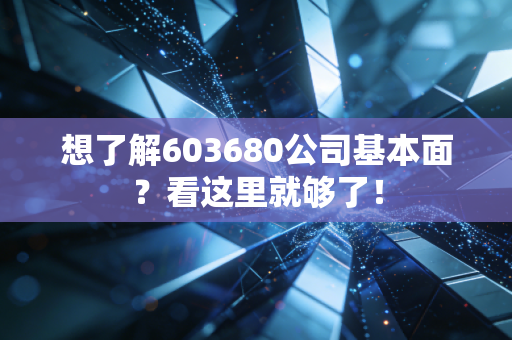 想了解603680公司基本面?看这里就够了!