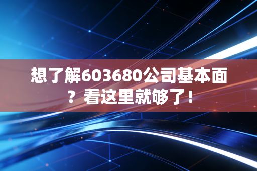 想了解603680公司基本面?看这里就够了!