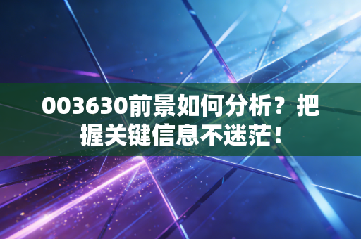 003630前景如何分析?把握关键信息不迷茫!