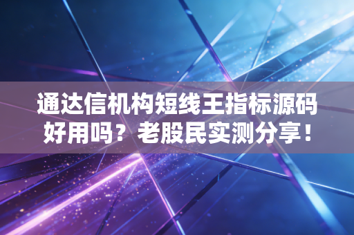 通达信机构短线王指标源码好用吗?老股民实测分享!