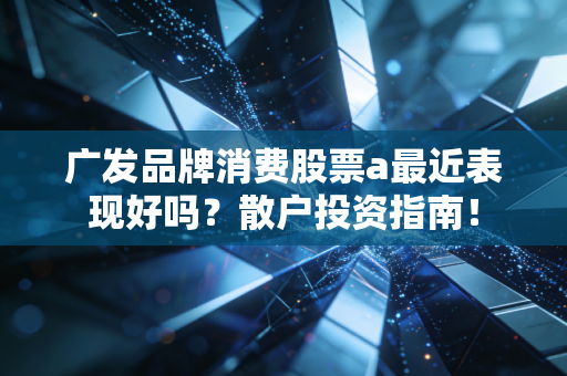 广发品牌消费股票a最近表现好吗？散户投资指南！
