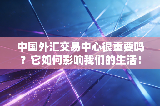 中国外汇交易中心很重要吗?它如何影响我们的生活!