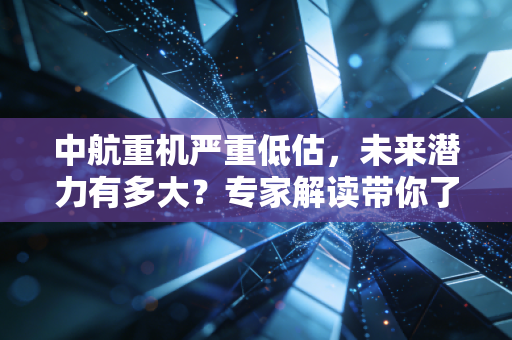 中航重机严重低估,未来潜力有多大?专家解读带你了解清楚!