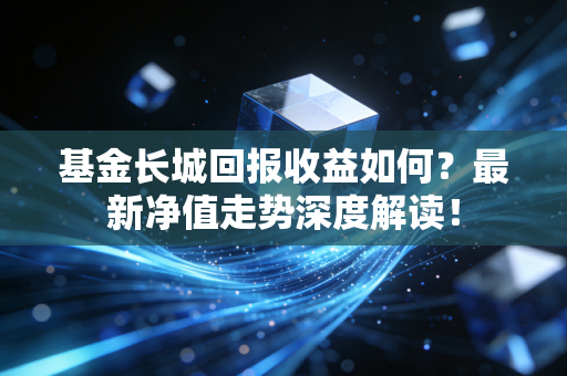 基金长城回报收益如何?最新净值走势深度解读!