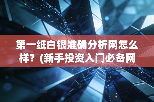 第一纸白银准确分析网怎么样?(新手投资入门必备网站!)