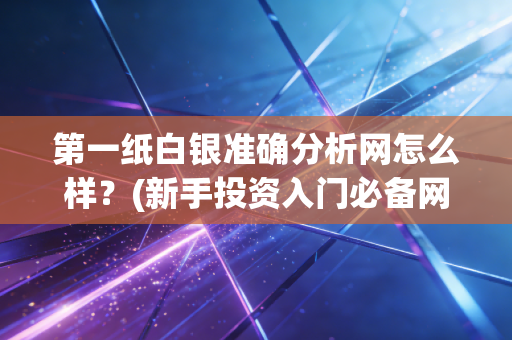 第一纸白银准确分析网怎么样？(新手投资入门必备网站！)