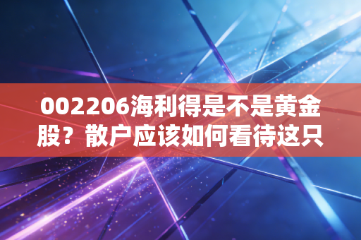 002206海利得是不是黄金股？散户应该如何看待这只股票？
