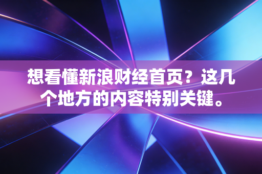 想看懂新浪财经首页？这几个地方的内容特别关键。