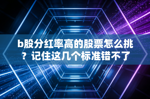 b股分红率高的股票怎么挑?记住这几个标准错不了