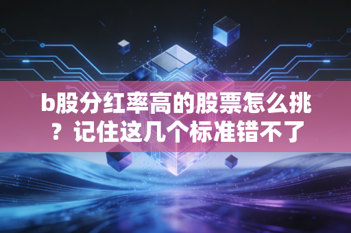 b股分红率高的股票怎么挑?记住这几个标准错不了