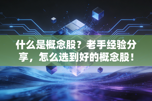 什么是概念股？老手经验分享，怎么选到好的概念股！