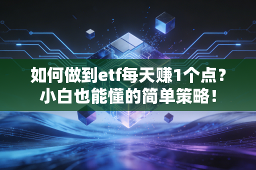 如何做到etf每天赚1个点?小白也能懂的简单策略!