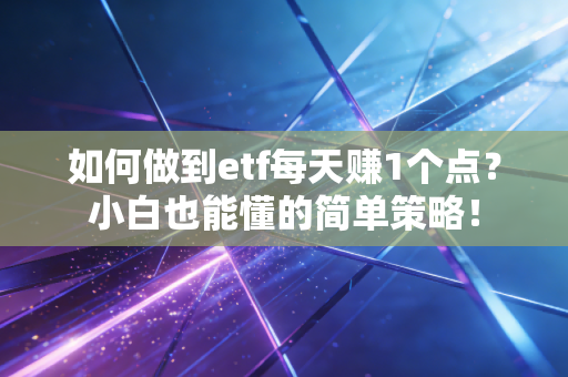 如何做到etf每天赚1个点?小白也能懂的简单策略!