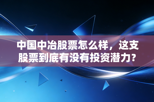 中国中冶股票怎么样,这支股票到底有没有投资潜力?