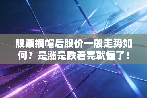 股票摘帽后股价一般走势如何？是涨是跌看完就懂了！