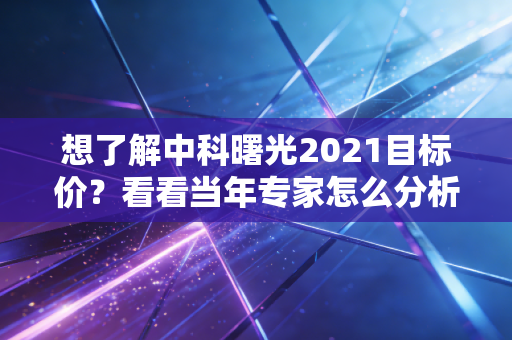 想了解中科曙光2021目标价？看看当年专家怎么分析！