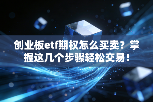 创业板etf期权怎么买卖?掌握这几个步骤轻松交易!
