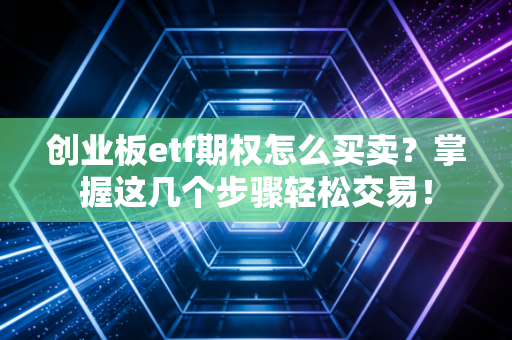创业板etf期权怎么买卖?掌握这几个步骤轻松交易!