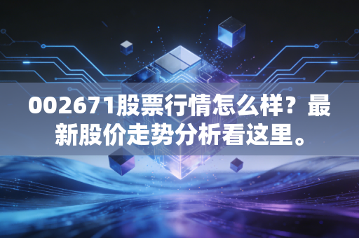 002671股票行情怎么样?最新股价走势分析看这里。