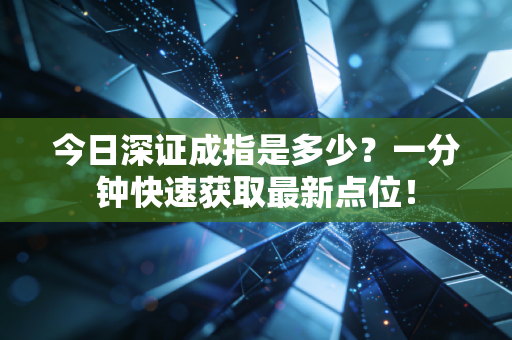 今日深证成指是多少？一分钟快速获取最新点位！