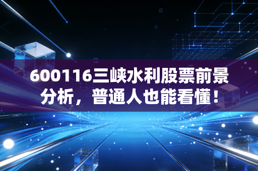 600116三峡水利股票前景分析,普通人也能看懂!