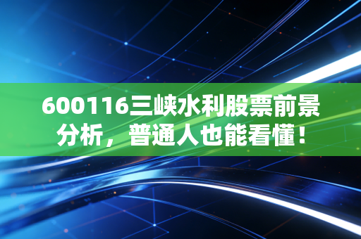600116三峡水利股票前景分析,普通人也能看懂!